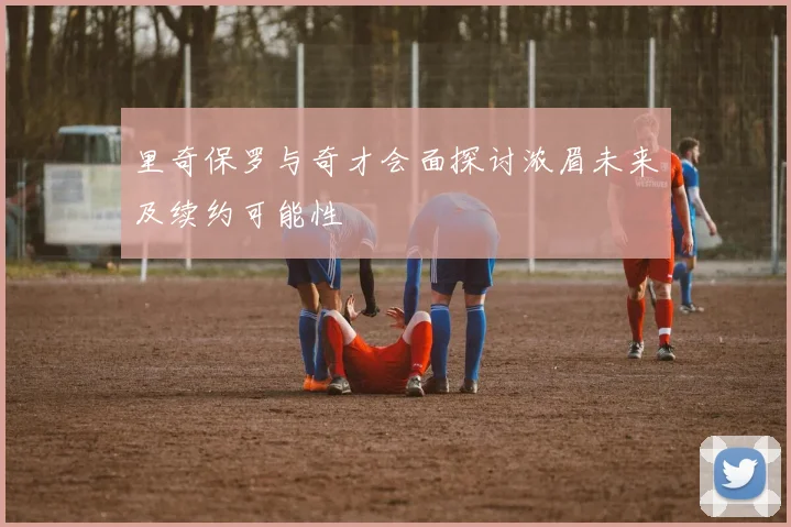 里奇保罗与奇才会面探讨浓眉未来及续约可能性