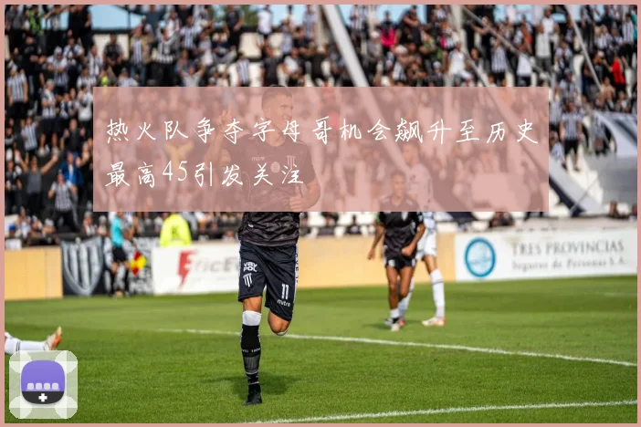 热火队争夺字母哥机会飙升至历史最高45引发关注