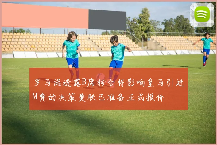 罗马诺透露B席转会将影响皇马引进M费的决策曼联已准备正式报价