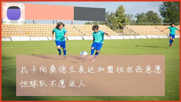 扎卡向桑德兰表达加盟切尔西意愿但球队不愿放人