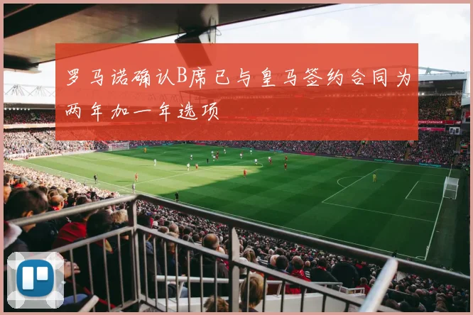 罗马诺确认B席已与皇马签约合同为两年加一年选项