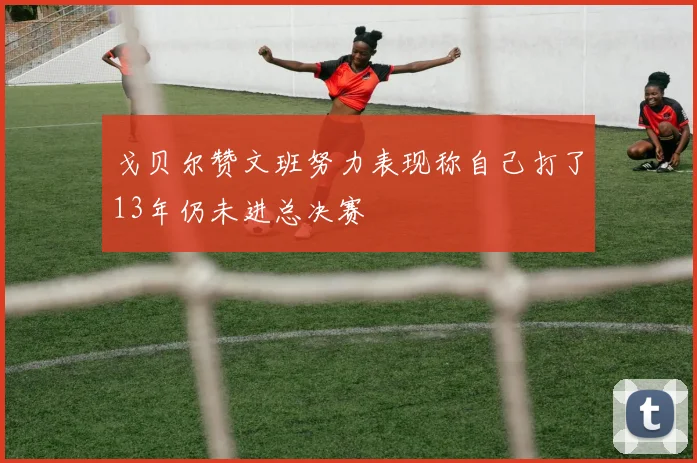 戈贝尔赞文班努力表现称自己打了13年仍未进总决赛