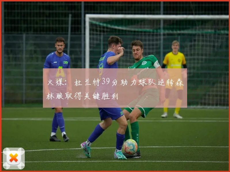 火媒：杜兰特39分助力球队逆转森林狼取得关键胜利