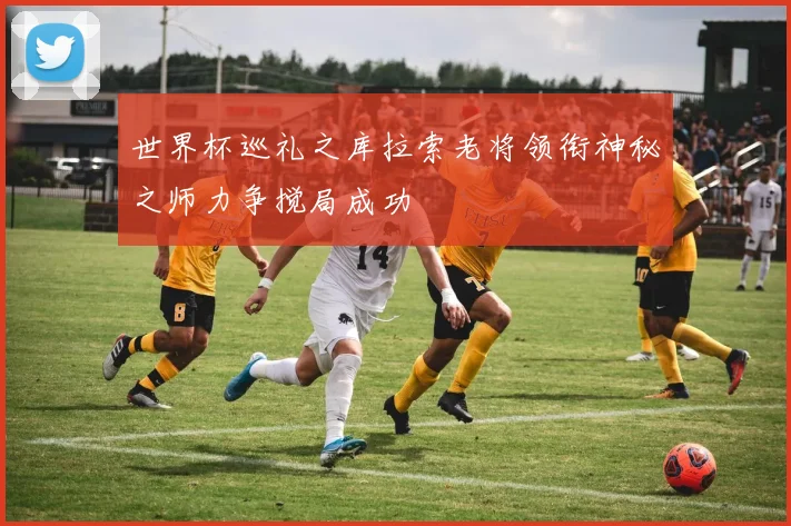 世界杯巡礼之库拉索老将领衔神秘之师力争搅局成功