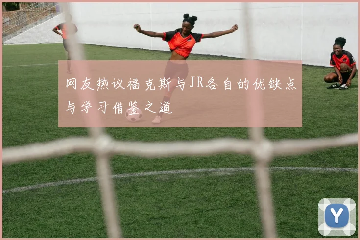 网友热议福克斯与JR各自的优缺点与学习借鉴之道