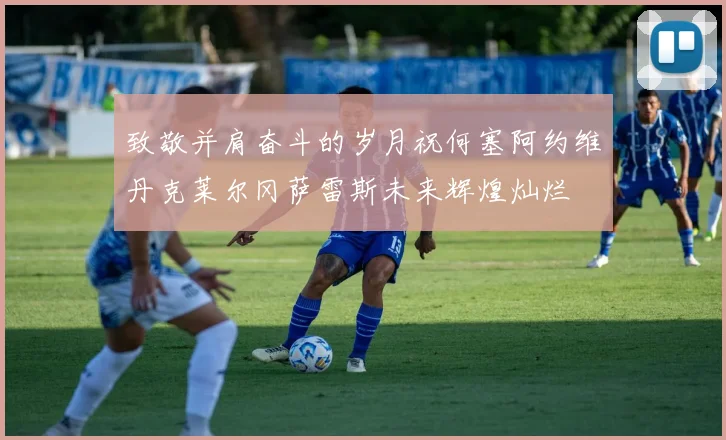 致敬并肩奋斗的岁月祝何塞阿约维丹克莱尔冈萨雷斯未来辉煌灿烂