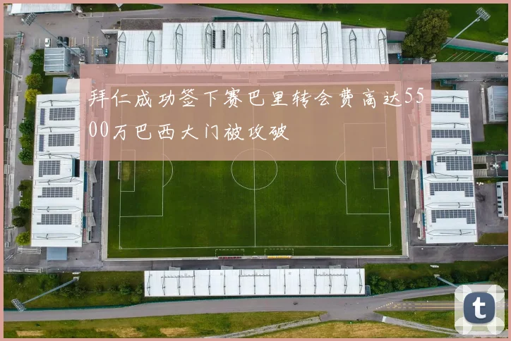 拜仁成功签下赛巴里转会费高达5500万巴西大门被攻破