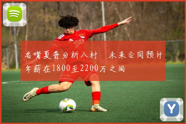 名嘴夏普分析八村塁未来合同预计年薪在1800至2200万之间