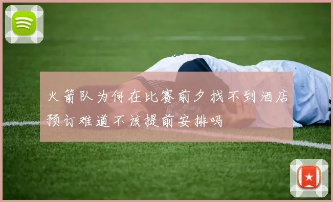 火箭队为何在比赛前夕找不到酒店预订难道不该提前安排吗