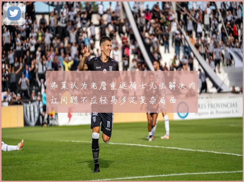 弗莱认为老詹重返骑士无法解决内讧问题不应轻易涉足复杂局面
