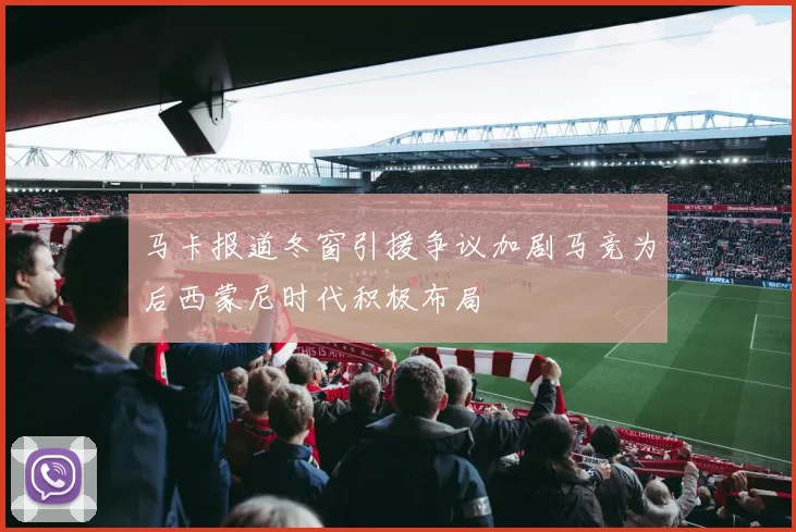 马卡报道冬窗引援争议加剧马竞为后西蒙尼时代积极布局
