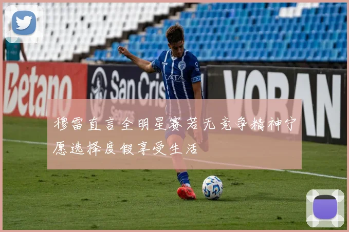 穆雷直言全明星赛若无竞争精神宁愿选择度假享受生活