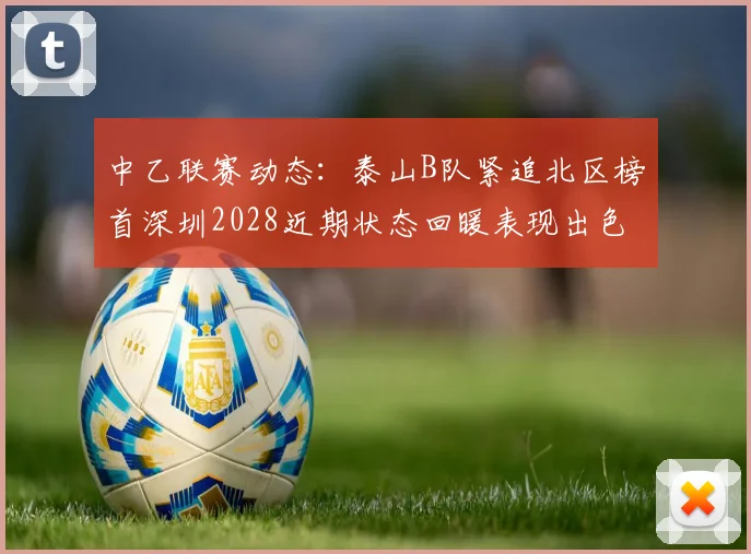 中乙联赛动态：泰山B队紧追北区榜首深圳2028近期状态回暖表现出色