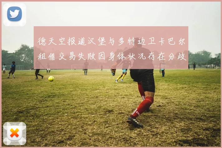 德天空报道汉堡与多特边卫卡巴尔租借交易失败因身体状况存在分歧