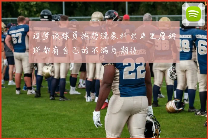 追梦谈球员抱怨现象科尔库里詹姆斯都有自己的不满与期待